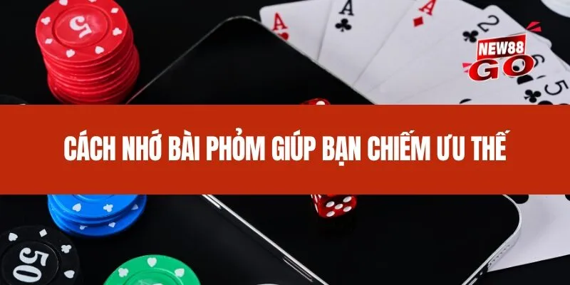 Cách nhớ bài Phỏm giúp bạn chiếm ưu thế