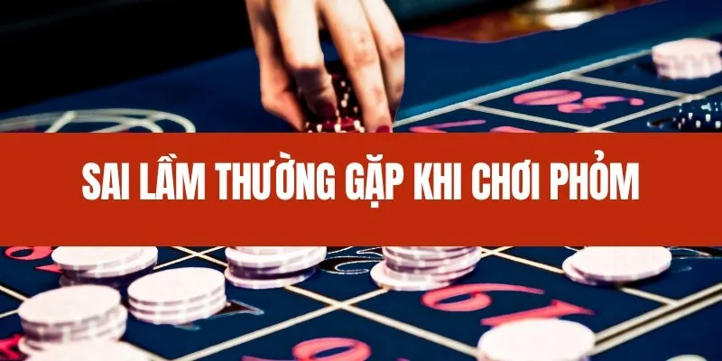Sai lầm thường gặp khi chơi Phỏm